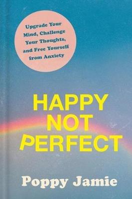 Happy Not Perfect: Upgrade Your Mind, Challenge Your Thoughts, and Free Yourself from Anxiety - Poppy Jamie - cover