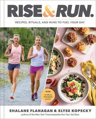 Rise and Run: Recipes, Rituals and Runs to Fuel Your Day: A Cookbook - Shalane Flanagan,Elyse Kopecky - cover