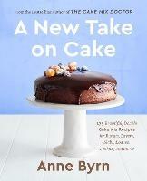 A New Take on Cake: 175 Beautiful, Doable Cake Mix Recipes for Bundts, Layers, Slabs, Loaves, Cookies, and More! - Anne Byrn - cover