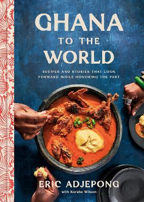 Ghana to the World: Recipes and Stories That Look Forward While Honoring the Past - Eric Adjepong,Korsha Wilson - cover