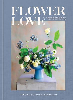 Flower Love: Lush Floral Arrangements for the Heart and Home - Kristen Griffith-VanderYacht - cover