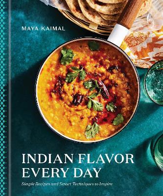 Indian Flavor Every Day: Simple Recipes and Smart Techniques to Inspire - Maya Kaimal - cover