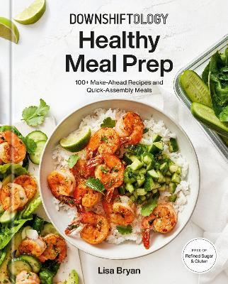 Downshiftology Healthy Meal Prep : 100+ Make-Ahead Recipes and Quick-Assembly Meals: A Gluten-Free Cookbook  - Lisa Bryan - cover