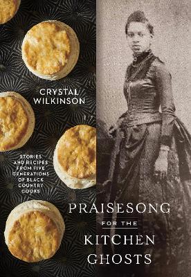 Praisesong for the Kitchen Ghosts: Stories and Recipes from Five Generations of Black Country Cooks - Crystal Wilkinson - cover