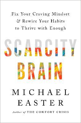 The Scarcity Brain: Fix Your Craving Mindset and Rewire Your Habits to Thrive with Enough - Michael Easter - cover