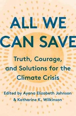 All We Can Save :  Truth, Courage, and Solutions for the Climate Crisis  - Ayana Elizabeth Johnson,Katharine K. Wilkinson - cover