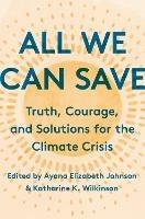 All We Can Save :  Truth, Courage, and Solutions for the Climate Crisis 