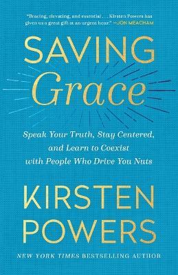 Saving Grace: Speak Your Truth, Stay Centered, and Learn to Coexist with People Who Drive You Nuts - Kirsten Powers - cover