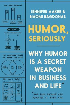 Humor, Seriously: Why Humor Is a Secret Weapon in Business and Life (And how anyone can harness it. Even you.) - Jennifer Aaker,Naomi Bagdonas - cover