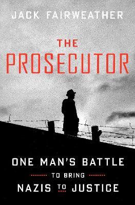 The Prosecutor: One Man's Battle to Bring Nazis to Justice - Jack Fairweather - cover