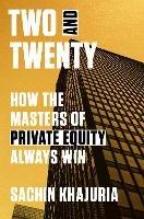 Two and Twenty: How the Masters of Private Equity Always Win  - Sachin Khajuria - cover