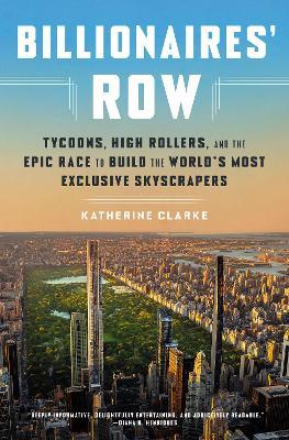 Billionaires' Row: Tycoons, High Rollers, and the Epic Race to Build the World's Most Exclusive Skyscrapers - Katherine Clarke - cover