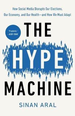 The Hype Machine: How Social Media Disrupts Our Elections, Our Economy, and Our Health--and How We Must Adapt - Sinan Aral - cover