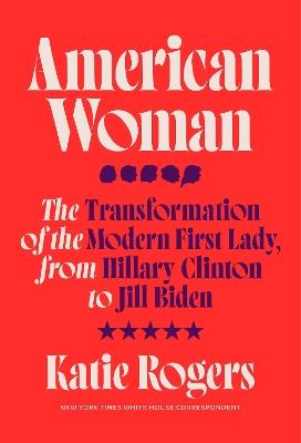American Woman: The Transformation of the Modern First Lady, from Hillary Clinton to Jill Biden - Katie Rogers - cover