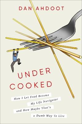 Undercooked: How I Let Food Become My Life Navigator and How Maybe That's a Dumb Way to Live - Dan Ahdoot - cover