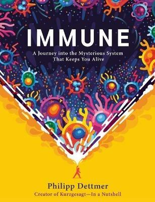 Immune: A Journey into the Mysterious System That Keeps You Alive - Philipp Dettmer - cover