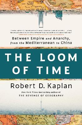 The Loom of Time: Between Empire and Anarchy, from the Mediterranean to China - Robert D. Kaplan - cover