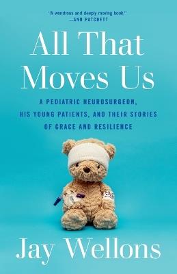 All That Moves Us: A Pediatric Neurosurgeon, His Young Patients, and Their Stories of Grace and Resilience - Jay Wellons - cover