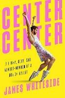 Center Center: A Funny, Sexy, Sad, Almost-Memoir of a Boy in Ballet - James Whiteside - cover