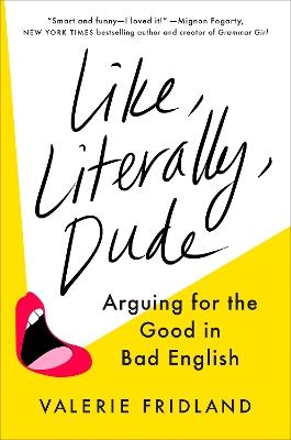 Like, Literally, Dude: Arguing for the Good in Bad English - Valerie Fridland - cover