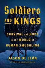 Soldiers And Kings: Survival and Hope in the World of Human Smuggling