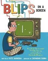 Blips on a Screen: How Ralph Baer Invented TV Video Gaming and Launched a Worldwide Obsession - Kate Hannigan,Zachariah Ohora - cover