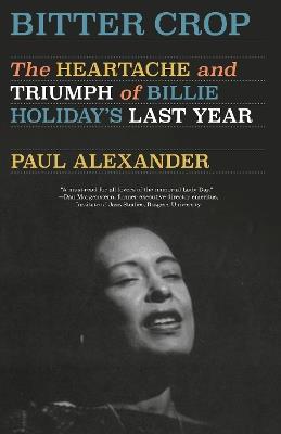 Bitter Crop: The Heartache and Triumph of Billie Holiday's Last Year - Paul Alexander - cover