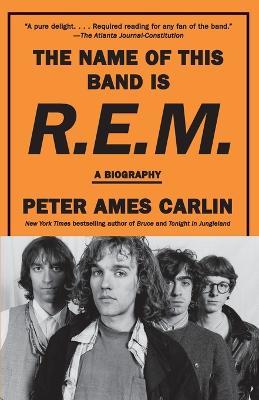 The Name of This Band Is R.E.M.: A Biography - Peter Ames Carlin - cover