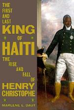 The First and Last King of Haiti: The Rise and Fall of Henry Christophe