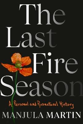 The Last Fire Season: A Personal and Pyronatural History - Manjula Martin - cover