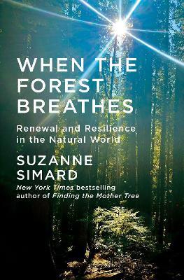 When the Forest Breathes: Renewal and Resilience in the Natural World - Suzanne Simard - cover