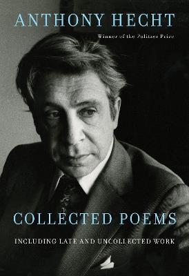 Collected Poems of Anthony Hecht: Including late and uncollected work - Anthony Hecht,Philip Hoy - cover