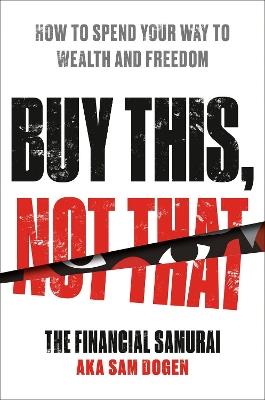 Buy This, Not That: How to Spend Your Way to Wealth and Freedom - Sam Dogen - cover