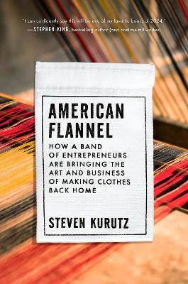 American Flannel: How a Band of Entrepreneurs Are Bringing the Art and Business of Making Clothes Back Home - Steven Kurutz - cover