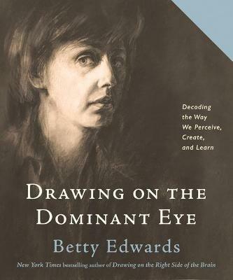Drawing on the Dominant Eye: Decoding the Way We Perceive, Create, and Learn - Betty Edwards - cover