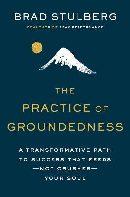 The Practice Of Groundedness: A Transformative Path to Success That Feeds - Not Crushes - Your Soul - Brad Stulberg - cover