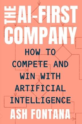 The Ai-first Company: How to Compete and Win With Artificial Intelligence - Ash Fontana - cover