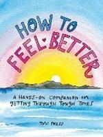 How to Feel Better: A Hands-on Companion for Getting Through Tough Times