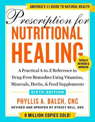 Prescription For Nutritional Healing, Sixth Edition: A Practical A-to-Z Reference to Drug-Free Remedies Using Vitamins, Minerals, Herbs, & Food Supplements - Phyllis A. Balch - cover