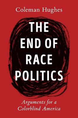 The End Of Race Politics: Arguments for a Colorblind America - Coleman Hughes - cover