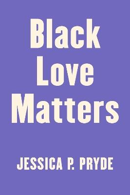 Black Love Matters: Real Talk on Romance, Being Seen, and Happily Ever Afters - Jessica P. Pryde - cover