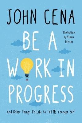 Be a Work in Progress: And Other Things I'd Like to Tell My Younger Self - John Cena - cover