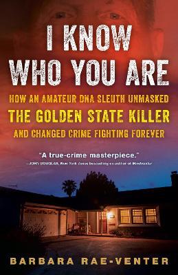 I Know Who You Are: How an Amateur DNA Sleuth Unmasked the Golden State Killer and Changed Crime Fighting Forever - Barbara Rae-Venter - cover
