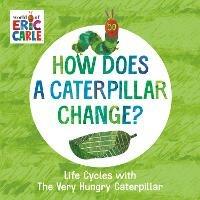 How Does a Caterpillar Change?: Life Cycles with The Very Hungry Caterpillar - Eric Carle - cover