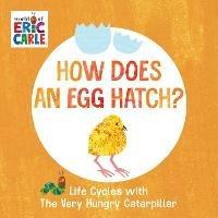 How Does an Egg Hatch?: Life Cycles with The Very Hungry Caterpillar - Eric Carle - cover