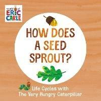 How Does a Seed Sprout?: Life Cycles with The Very Hungry Caterpillar - Eric Carle - cover