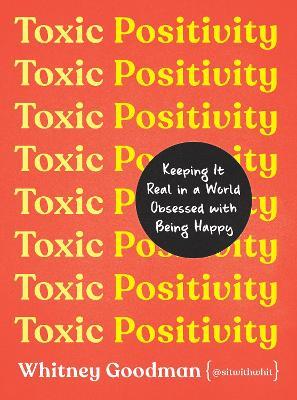 Toxic Positivity: Keeping It Real in a World Obsessed with Being Happy - Whitney Goodman - cover