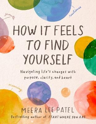 How it Feels to Find Yourself: Navigating Life's Changes with Purpose, Clarity, and Heart - Meera Lee Patel - cover