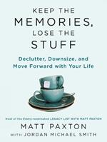 Keep The Memories, Lose The Stuff: Declutter, Downsize, and Move Forward With Your Life