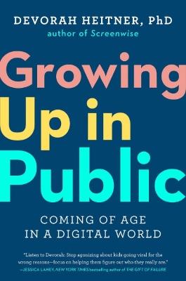 Growing Up in Public: Coming of Age in a Digital World - Devorah Heitner - cover